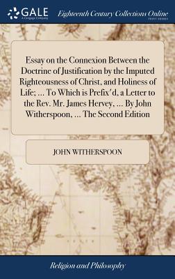 Essay on the Connexion Between the Doctrine of Justification by the Imputed Righteousness of Christ, and Holiness of Life; ... To Which is Prefix'd, a