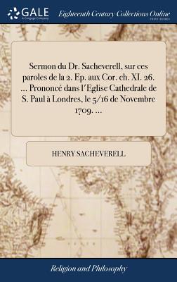 Sermon Du Dr. Sacheverell, Sur Ces Paroles de la 2. Ep. Aux Cor. Ch. XI. 26. ... Prononcé Dans l'Eglise Cathedrale de S. Paul À Londres, Le 5/16 de No