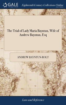 The Trial of Lady Maria Bayntun, Wife of Andrew Bayntun, Esq: And son of Siredward Bayntun, Bart at Doctors Commons, for Committing the High Crime of