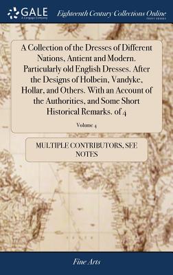 A Collection of the Dresses of Different Nations, Antient and Modern. Particularly old English Dresses. After the Designs of Holbein, Vandyke, Hollar,