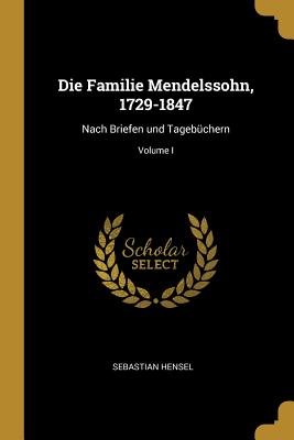 Die Familie Mendelssohn, 1729-1847: Nach Briefen Und Tagebüchern; Volume I