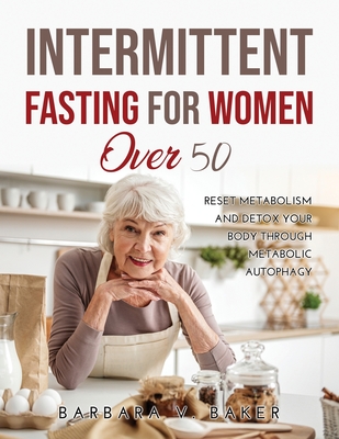 Intermittent Fasting For Women Over 50: Reset Metabolism and Detox Your Body through Metabolic Autophagy