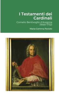 I Testamenti dei Cardinali: Cornelio Bentivoglio d'Aragona (1668-1732)