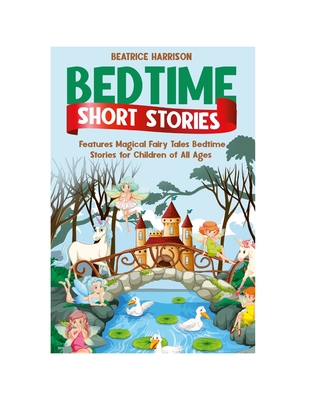 Bedtime Short Stories: Features Magical Fairy Tales Bedtime Stories for Children of All Ages (Volume:1)