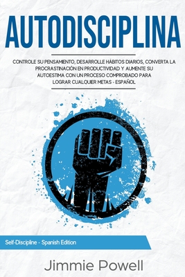 Autodisciplina: Controle su Pensamiento, desarrolle Hábitos Diarios, converta la Procrastinación en Productividad y aumente su Autoest