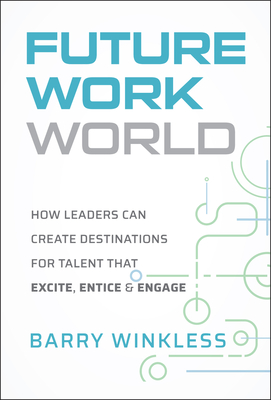Future Work World: How Leaders Can Create Destinations for Talent That Excite, Entice & Engage