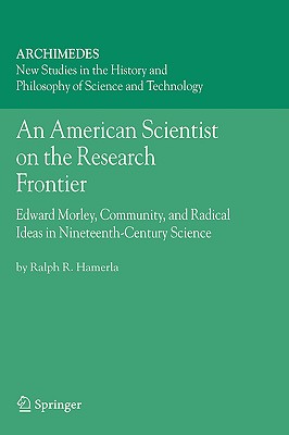 An American Scientist on the Research Frontier: Edward Morley, Community, and Radical Ideas in Nineteenth-Century Science