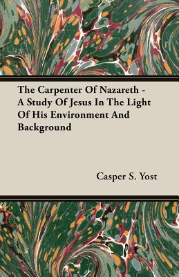 The Carpenter of Nazareth - A Study of Jesus in the Light of His Environment and Background