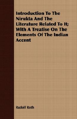 Introduction To The Nirukta And The Literature Related To It; With A Treatise On The Elements Of The Indian Accent