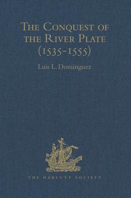 The Conquest of the River Plate (1535-1555): I. Voyage of Ulrich Schmidt to the Rivers La Plata and Paraguai, from the Original German Edition, 1567.