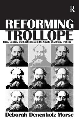 Reforming Trollope: Race, Gender, and Englishness in the Novels of Anthony Trollope. Deborah Denenholz Morse