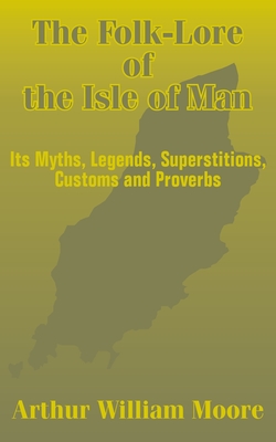 The Folk-Lore of the Isle of Man: Its Myths, Legends, Superstitions, Customs and Proverbs