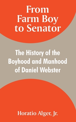 From Farm Boy to Senator: The History of the Boyhood and Manhood of Daniel Webster