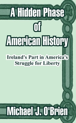 A Hidden Phase of American History: Ireland's Part in America's Struggle for Liberty