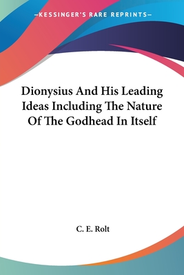 Dionysius And His Leading Ideas Including The Nature Of The Godhead In Itself