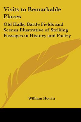 Visits to Remarkable Places: Old Halls, Battle Fields and Scenes Illustrative of Striking Passages in History and Poetry