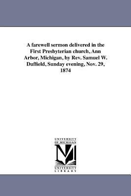 A farewell sermon delivered in the First Presbyterian church, Ann Arbor, Michigan, by Rev. Samuel W. Duffield, Sunday evening, Nov. 29, 1874