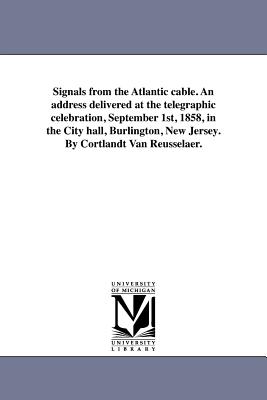 Signals from the Atlantic cable. An address delivered at the telegraphic celebration, September 1st, 1858, in the City hall, Burlington, New Jersey. B