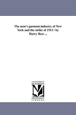 The men's garment industry of New York and the strike of 1913 / by Harry Best ...