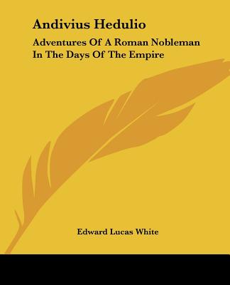 Andivius Hedulio: Adventures Of A Roman Nobleman In The Days Of The Empire