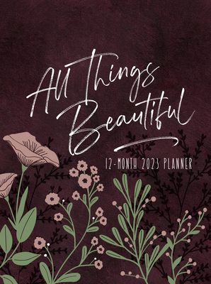 All Things Beautiful (2023 Planner): 12-Month Weekly Planner