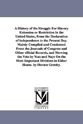 A History of the Struggle For Slavery Extension or Restriction in the United States, From the Declaration of independence to the Present Day.Mainly Co