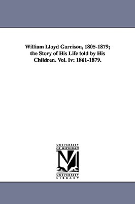 William Lloyd Garrison, 1805-1879; The Story of His Life Told by His Children. Vol. IV: 1861-1879.