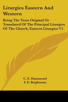 Liturgies Eastern And Western: Being The Texts Original Or Translated Of The Principal Liturgies Of The Church, Eastern Liturgies V1