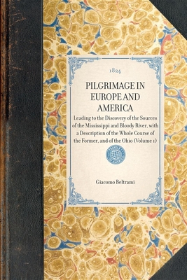 PILGRIMAGE IN EUROPE AND AMERICA Leading to the Discovery of the Sources of the Mississippi and Bloody River, with a Description of the Whole Course o