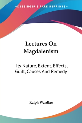 Lectures On Magdalenism: Its Nature, Extent, Effects, Guilt, Causes And Remedy