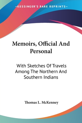 Memoirs, Official And Personal: With Sketches Of Travels Among The Northern And Southern Indians
