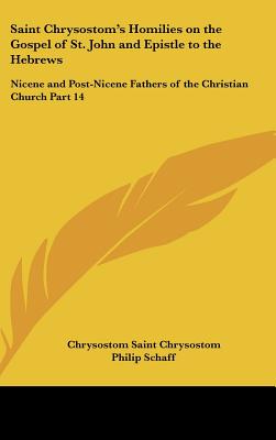 Saint Chrysostom's Homilies on the Gospel of St. John and Epistle to the Hebrews: Nicene and Post-Nicene Fathers of the Christian Church Part 14