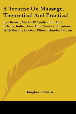 A Treatise On Massage, Theoretical And Practical: Its History, Mode Of Application And Effects, Indications And Contra Indications; With Results In Ov