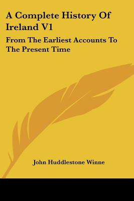 A Complete History Of Ireland V1: From The Earliest Accounts To The Present Time