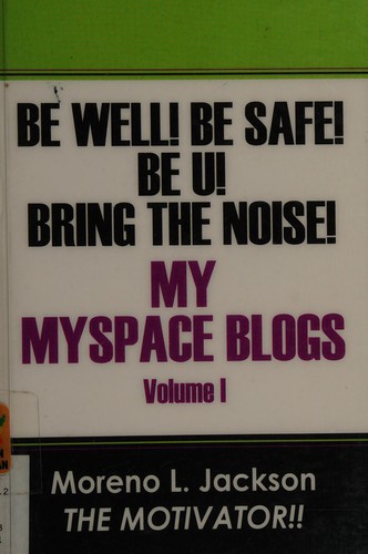 Be Well! Be Safe! Be U! Bring the Noise! My Myspace Blogs Volume I