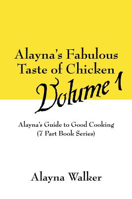Alayna's Fabulous Taste of Chicken Volume 1: Alayna's Guide to Good Cooking (7 Part Book Series)
