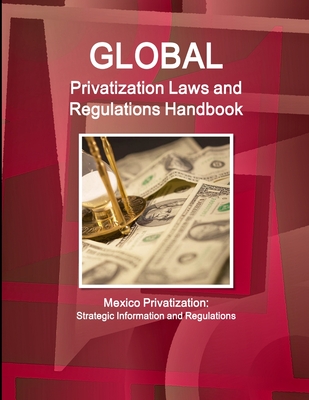 Global Privatization Laws and Regulations Handbook - Mexico Privatization: Strategic Information and Regulations