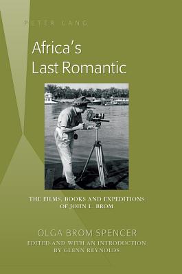 Africa's Last Romantic: The Films, Books and Expeditions of John L. Brom