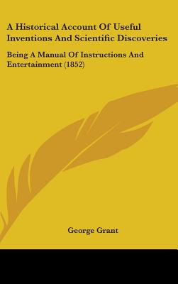 A Historical Account Of Useful Inventions And Scientific Discoveries: Being A Manual Of Instructions And Entertainment (1852)
