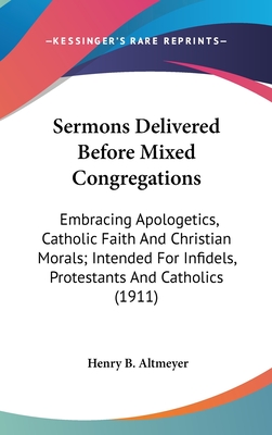 Sermons Delivered Before Mixed Congregations: Embracing Apologetics, Catholic Faith And Christian Morals; Intended For Infidels, Protestants And Catho