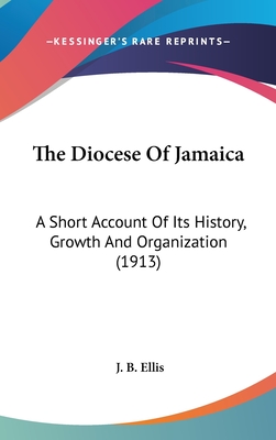 The Diocese Of Jamaica: A Short Account Of Its History, Growth And Organization (1913)