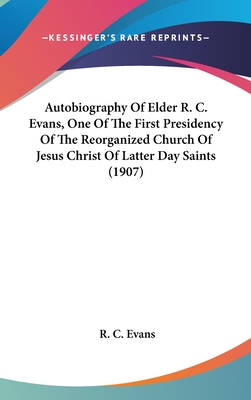 Autobiography Of Elder R. C. Evans, One Of The First Presidency Of The Reorganized Church Of Jesus Christ Of Latter Day Saints (1907)