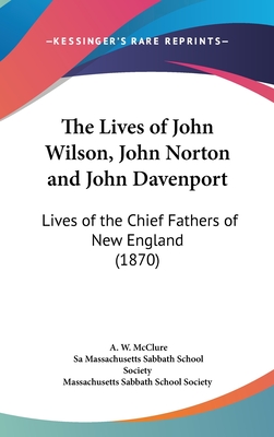 The Lives of John Wilson, John Norton and John Davenport: Lives of the Chief Fathers of New England (1870)