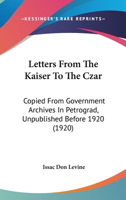 Letters From The Kaiser To The Czar: Copied From Government Archives In Petrograd, Unpublished Before 1920 (1920)