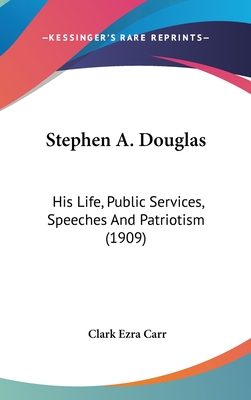 Stephen A. Douglas: His Life, Public Services, Speeches And Patriotism (1909)