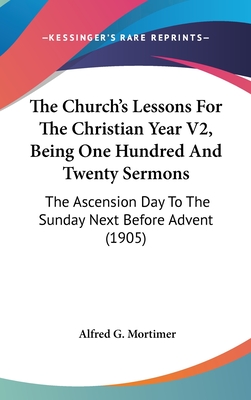 The Church's Lessons For The Christian Year V2, Being One Hundred And Twenty Sermons: The Ascension Day To The Sunday Next Before Advent (1905)