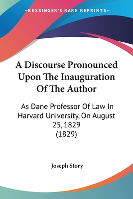 A Discourse Pronounced Upon The Inauguration Of The Author: As Dane Professor Of Law In Harvard University, On August 25, 1829 (1829)
