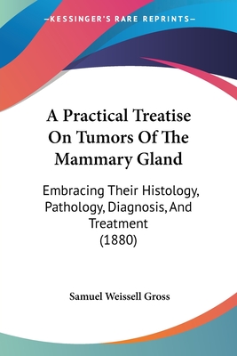 A Practical Treatise On Tumors Of The Mammary Gland: Embracing Their Histology, Pathology, Diagnosis, And Treatment (1880)