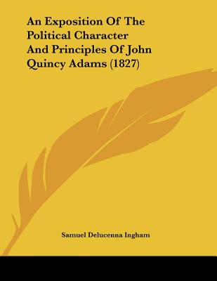 An Exposition Of The Political Character And Principles Of John Quincy Adams (1827)