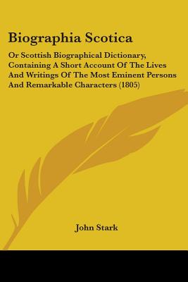 Biographia Scotica: Or Scottish Biographical Dictionary, Containing A Short Account Of The Lives And Writings Of The Most Eminent Persons
